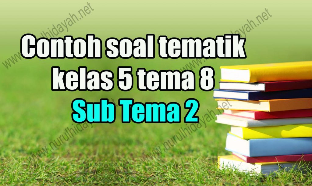 Contoh soal tematik kelas 5 tema 8 Sub Tema 2