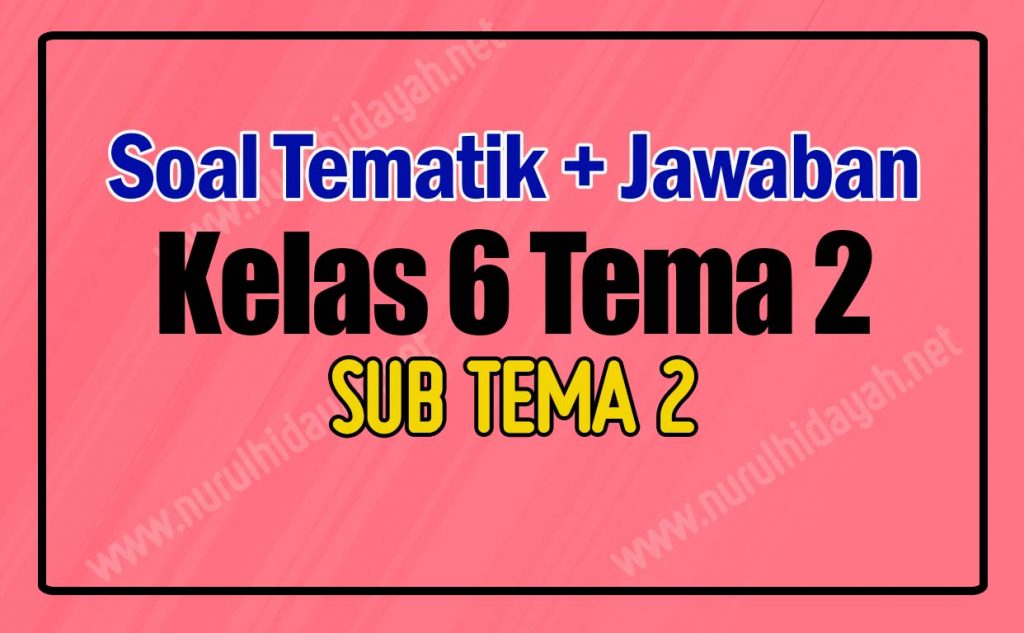 Kumpulan Soal Kelas 6 Tema 2 Subtema 2 Dan Kunci