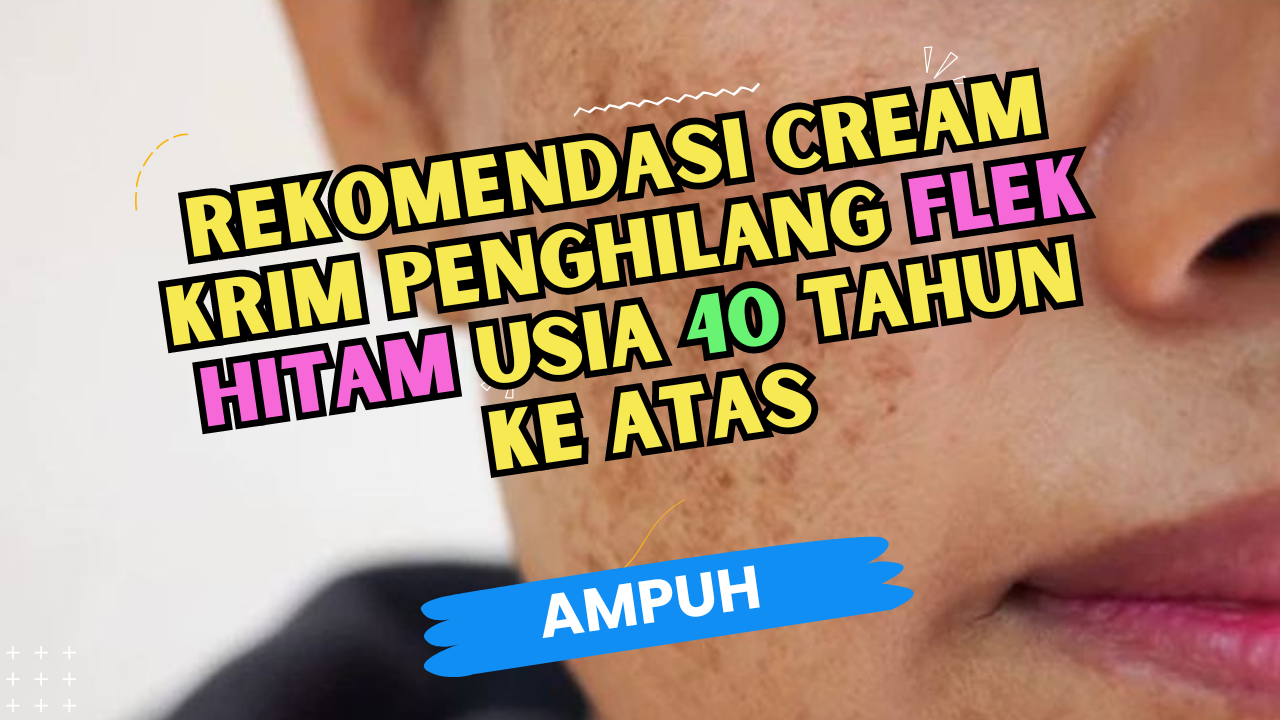 Rekomendasi Cream krim Penghilang Flek Hitam Usia 40 Tahun ke Atas