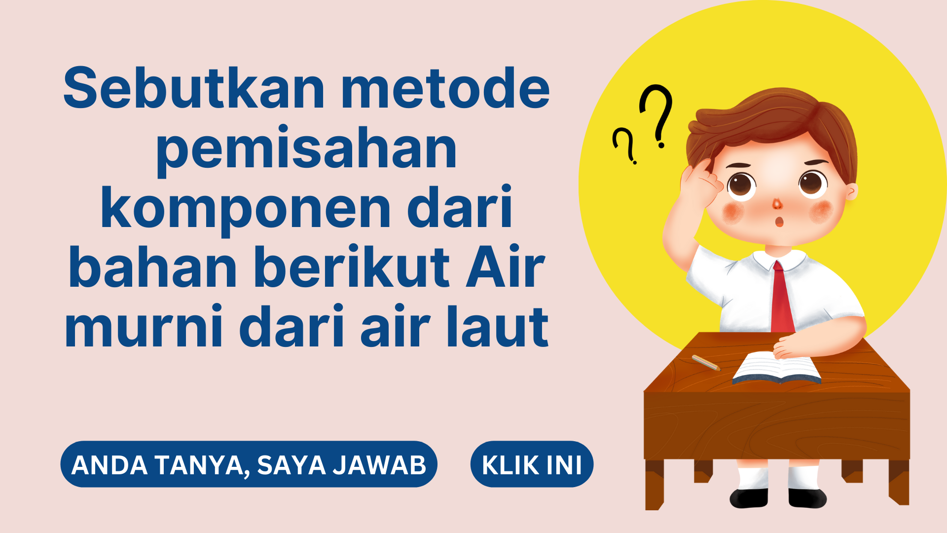 Sebutkan metode pemisahan komponen dari bahan berikut Air murni dari air laut