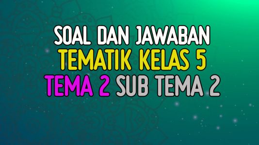 Soal Tematik Kelas 5 Tema 2 Subtema 2 Dan Jawabannya