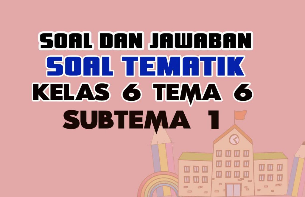 Soal Kelas 6 Tema 6 Subtema 1