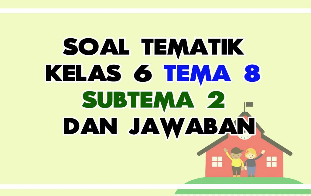 Soal Kelas 6 Tema 8 Kurikulum 2013 Subtema 2 Dan Jawabannya