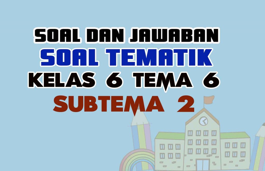 Soal Tematik Kelas 6 Tema 6 Subtema 2