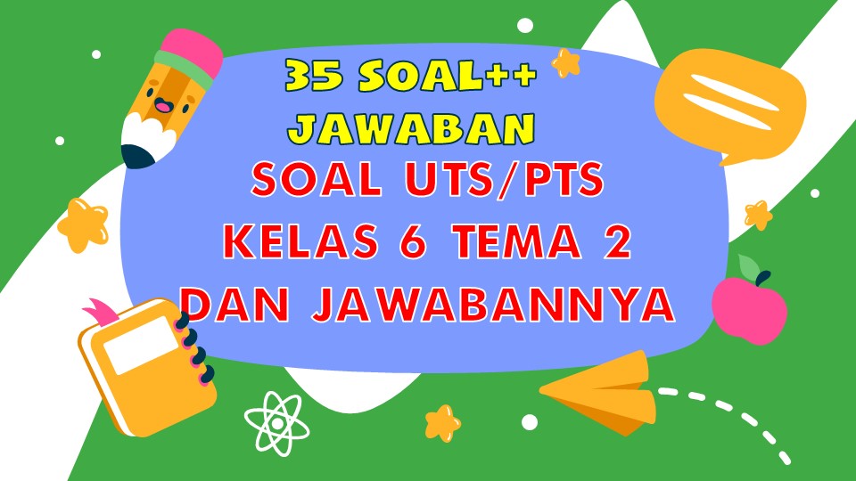 Soal UTS Kelas 6 Tema 2 dan Jawabannya Semester 1