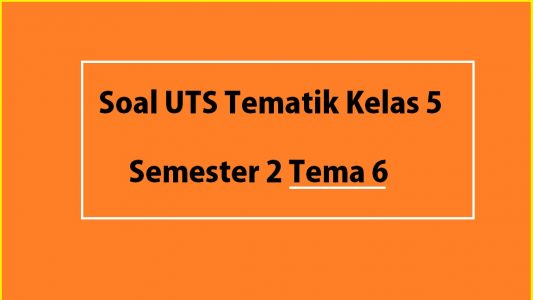 Soal UTS Tematik Kelas 5 Semester 2 Tema 6