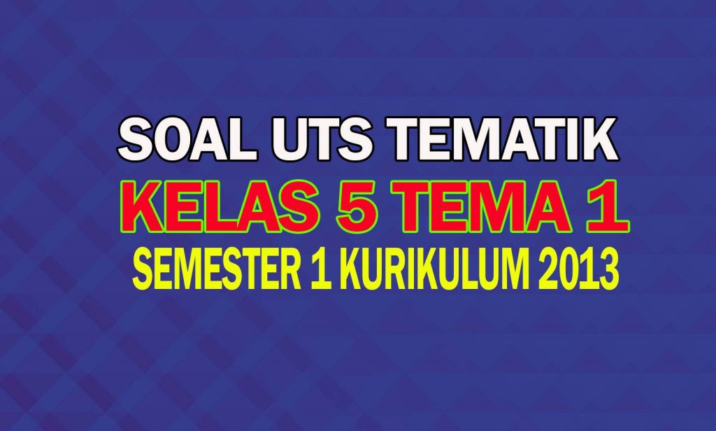 Soal UTS Tematik Kelas 5 Tema 1 Semester 1